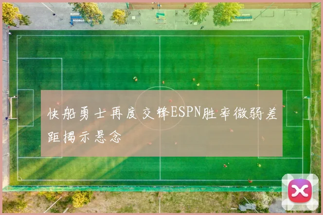 快船勇士再度交锋ESPN胜率微弱差距揭示悬念