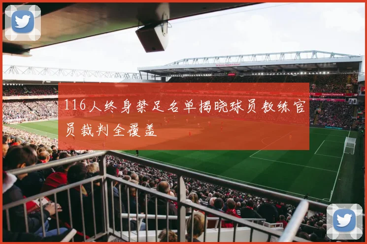 116人终身禁足名单揭晓球员教练官员裁判全覆盖