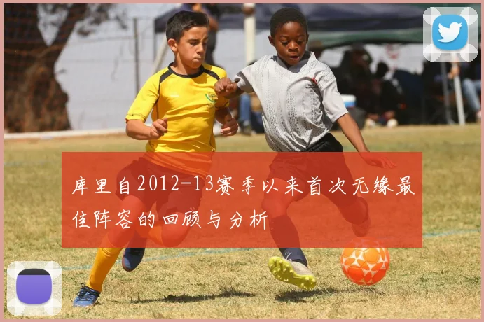 库里自2012-13赛季以来首次无缘最佳阵容的回顾与分析