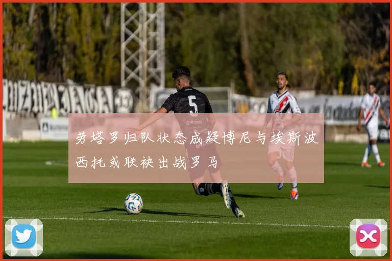 劳塔罗归队状态成疑博尼与埃斯波西托或联袂出战罗马