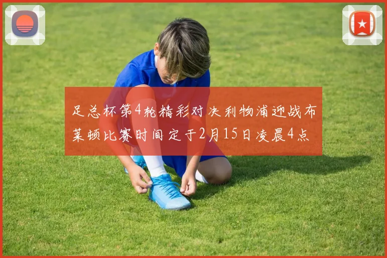 足总杯第4轮精彩对决利物浦迎战布莱顿比赛时间定于2月15日凌晨4点