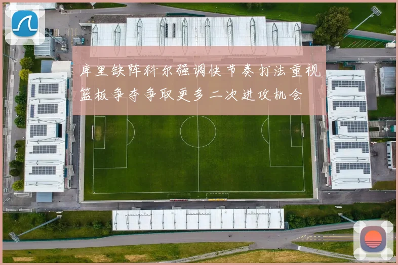 库里缺阵科尔强调快节奏打法重视篮板争夺争取更多二次进攻机会