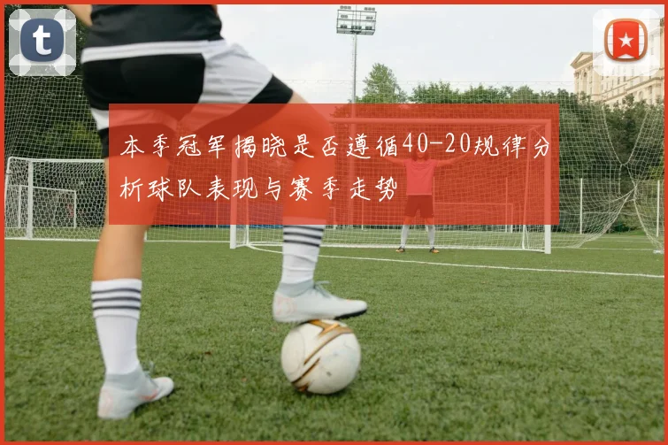 本季冠军揭晓是否遵循40-20规律分析球队表现与赛季走势
