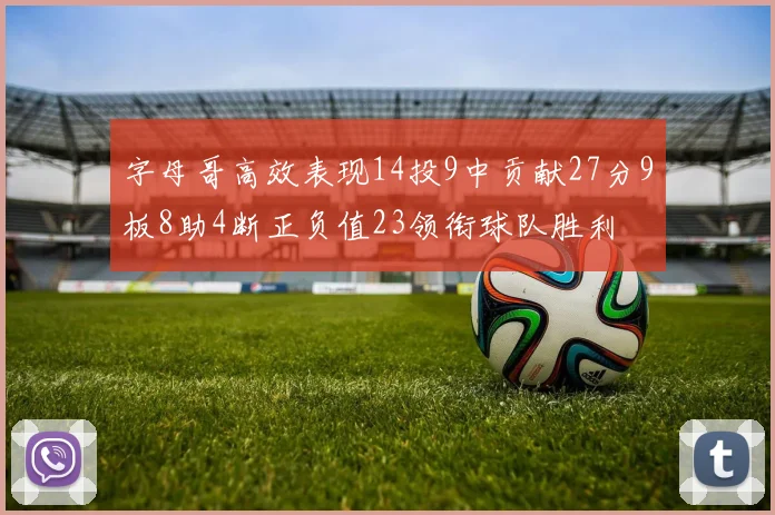 字母哥高效表现14投9中贡献27分9板8助4断正负值23领衔球队胜利