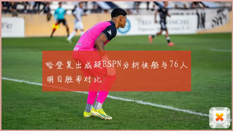哈登复出成疑ESPN分析快船与76人明日胜率对比