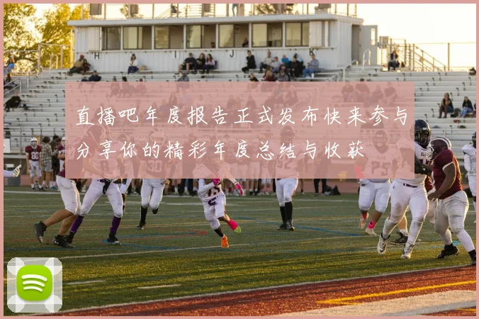 直播吧年度报告正式发布快来参与分享你的精彩年度总结与收获