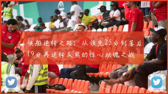 快船逆转之路：从领先25分到落后19分再逆转灰熊的惊心动魄之战
