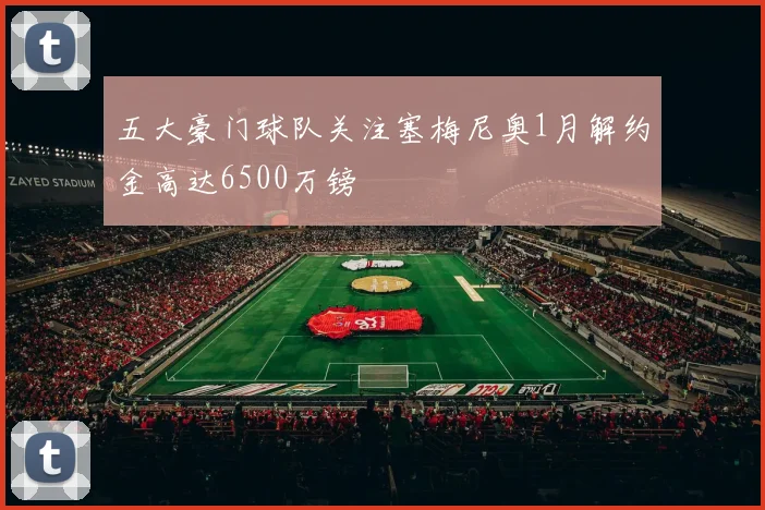 五大豪门球队关注塞梅尼奥1月解约金高达6500万镑