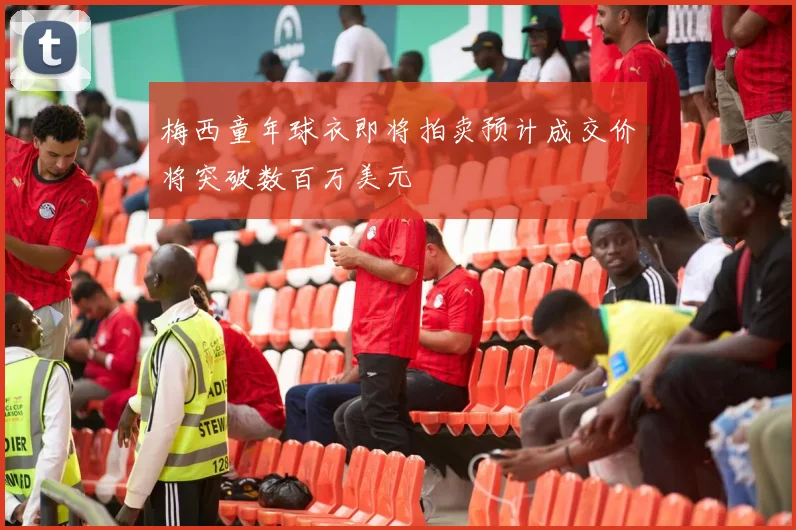 梅西童年球衣即将拍卖预计成交价将突破数百万美元