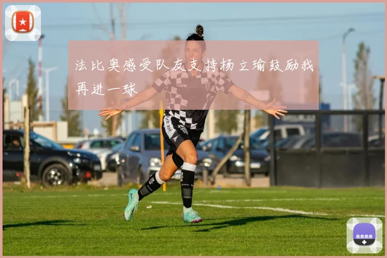 法比奥感受队友支持杨立瑜鼓励我再进一球