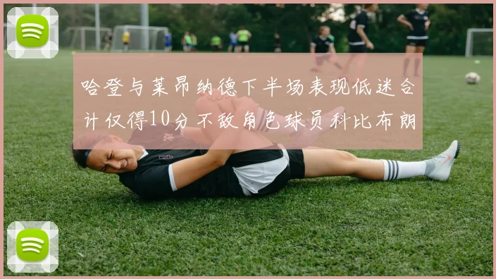 哈登与莱昂纳德下半场表现低迷合计仅得10分不敌角色球员科比布朗